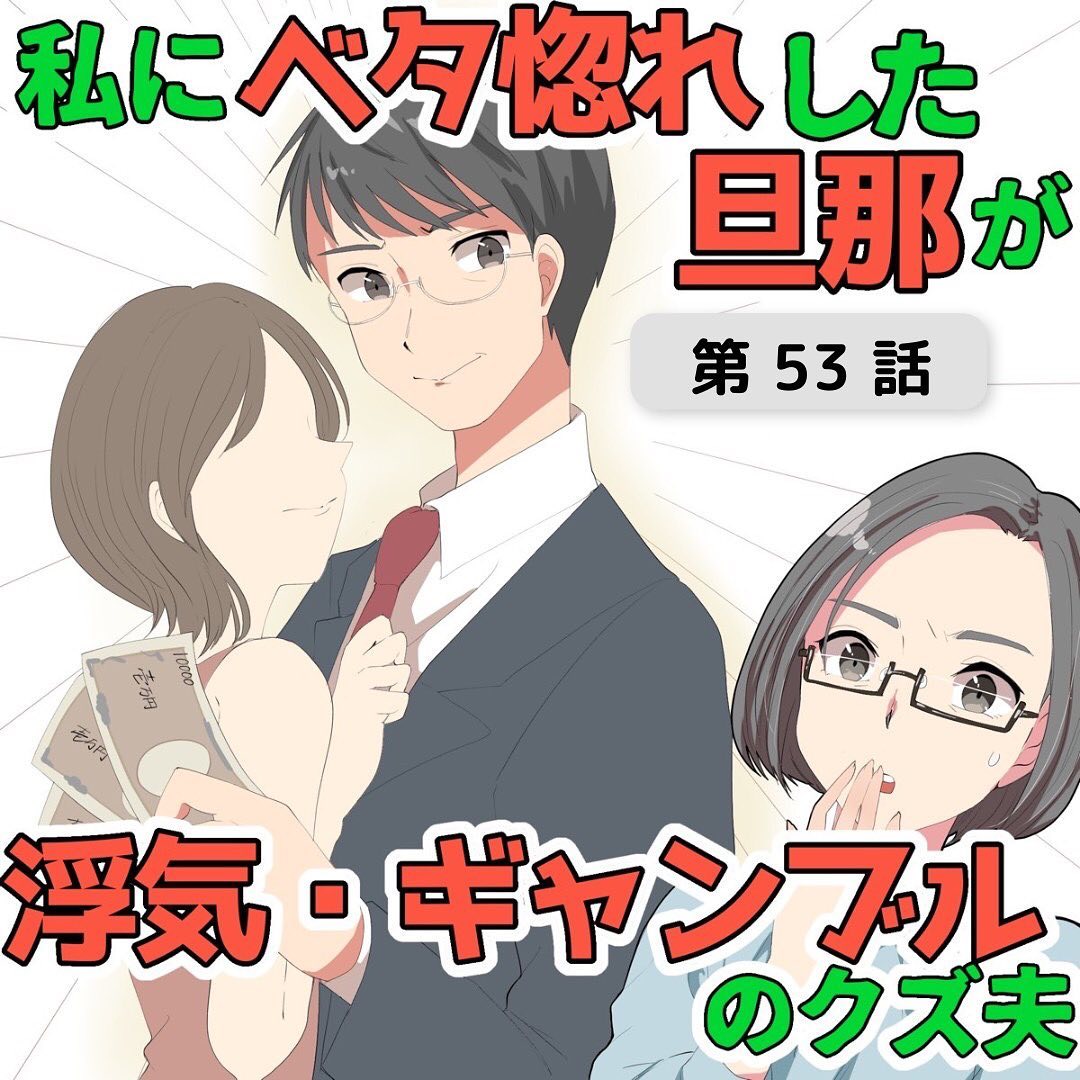 私にベタ惚れした旦那が 浮気・ギャンブルのクズ夫 第53話 @woman アットウーマン|実話・体験談・投稿を元にしたリアルストーリー 私にベタ惚れした旦那が 浮気・ギャンブルのクズ夫 第53話 @woman アットウーマン|実話・体験談・投稿を元にしたリアルストーリー